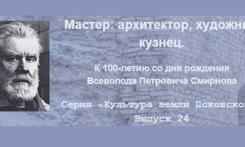 Мастер: архитектор, художник, кузнец. К 100-летию со дня рождения Всеволода Петровича Смирнова